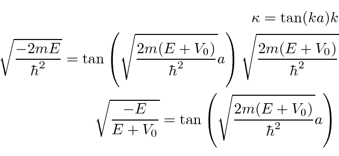 \begin{eqnarray*}
\kappa=\tan(ka)k \\
\sqrt{-2mE\over\hbar^2}=\tan\left(\sqrt{2...
...E\over E+V_0}=\tan\left(\sqrt{2m(E+V_0)\over\hbar^2}a\right) \\
\end{eqnarray*}