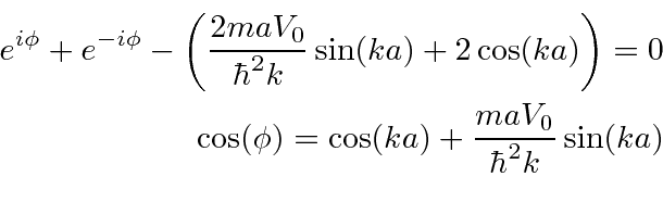 \begin{eqnarray*}
e^{i\phi}+e^{-i\phi}-\left({2maV_0\over\hbar^2k}\sin(ka)+2\cos...
...ight)=0 \\
\cos(\phi)=\cos(ka)+{maV_0\over\hbar^2k}\sin(ka) \\
\end{eqnarray*}