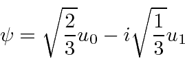 \begin{displaymath}\psi=\sqrt{2\over 3}u_0-i\sqrt{1\over 3}u_1 \end{displaymath}
