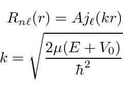 \begin{eqnarray*}
R_{n\ell}(r)=Aj_\ell(kr) \\
k=\sqrt{2\mu(E+V_0)\over\hbar^2} \\
\end{eqnarray*}