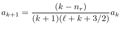 \bgroup\color{black}$\displaystyle a_{k+1}={(k-n_r)\over(k+1)(\ell+k+3/2)}a_k $\egroup