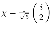 $\chi = {1\over \sqrt{5}} \left(\matrix{i\cr 2\cr}\right)$