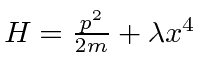 $H={p^2\over 2m}+\lambda x^4$
