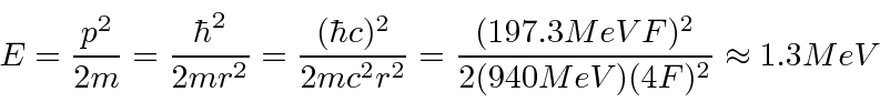 \begin{displaymath}E={p^2\over 2m}={\hbar^2\over 2mr^2}={(\hbar c)^2\over 2mc^2r^2}={(197.3 MeV F)^2\over 2(940 MeV)(4 F)^2}\approx 1.3 MeV \end{displaymath}