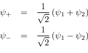 \begin{eqnarray*}
\psi_+&=&{1\over\sqrt{2}}\left(\psi_1 + \psi_2\right) \\
\psi_-&=&{1\over\sqrt{2}}\left(\psi_1 - \psi_2\right) \\
\end{eqnarray*}