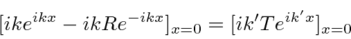 \begin{displaymath}\bgroup\color{black} [ike^{ikx}-ikRe^{-ikx}]_{x=0}=[ik'Te^{ik'x}]_{x=0} \egroup\end{displaymath}