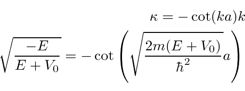 \begin{eqnarray*}
\kappa=-\cot(ka)k \\
\sqrt{-E\over E+V_0}=-\cot\left(\sqrt{2m(E+V_0)\over\hbar^2}a\right) \\
\end{eqnarray*}