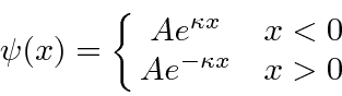 \begin{displaymath}\bgroup\color{black} \psi(x)=\left\{ \matrix{Ae^{\kappa x} & x<0 \cr Ae^{-\kappa x} & x>0\cr} \right. \egroup\end{displaymath}