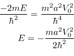 \begin{eqnarray*}
{-2mE\over\hbar^2}={m^2a^2V_0^2\over\hbar^4} \\
E=-{ma^2V_0^2\over 2\hbar^2} \\
\end{eqnarray*}