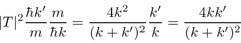 \begin{displaymath}\bgroup\color{black} \vert T\vert^2{\hbar k'\over m}{m\over\hbar k}={4k^2\over(k+k')^2}{k'\over k}={4kk'\over(k+k')^2} \egroup\end{displaymath}