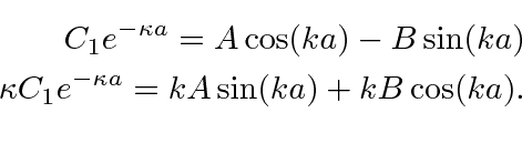 \begin{eqnarray*}
C_1e^{-\kappa a}=A\cos(ka)-B\sin(ka) \\
\kappa C_1 e^{-\kappa a}=kA\sin(ka)+kB\cos(ka) .\\
\end{eqnarray*}