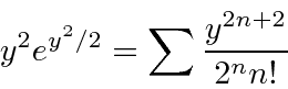 \begin{displaymath}\bgroup\color{black} y^2e^{y^2/2}=\sum{y^{2n+2}\over 2^nn!} \egroup\end{displaymath}