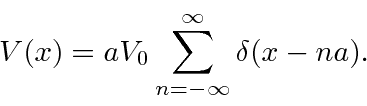 \begin{displaymath}\bgroup\color{black} V(x)=aV_0\sum\limits_{n=-\infty}^\infty \delta(x-na) .\egroup\end{displaymath}