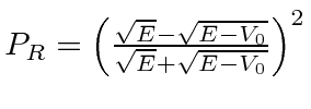 \bgroup\color{black}$P_R=\left({\sqrt{E}-\sqrt{E-V_0}\over \sqrt{E}+\sqrt{E-V_0}}\right)^2$\egroup