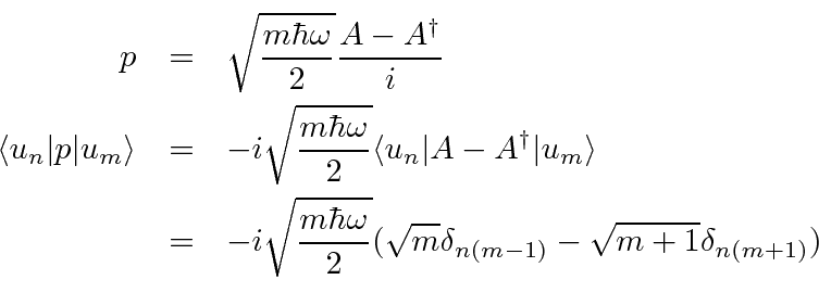 \begin{eqnarray*}
p&=&\sqrt{m\hbar\omega\over 2}{A-A^\dagger\over i} \\
\langle...
...a\over 2}(\sqrt{m}\delta_{n(m-1)}-\sqrt{m+1}\delta_{n(m+1)}) \\
\end{eqnarray*}