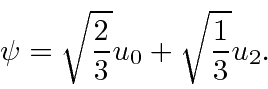 \begin{displaymath}\psi=\sqrt{2\over 3}u_0+\sqrt{1\over 3}u_2 .\end{displaymath}