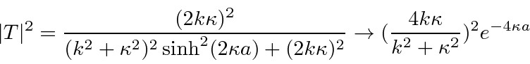 \begin{displaymath}\bgroup\color{black}\vert T\vert^2={(2k\kappa)^2\over (k^2+\k...
...htarrow
({4k\kappa\over k^2+\kappa^2})^2 e^{-4\kappa a}\egroup\end{displaymath}