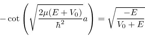 \begin{displaymath}\bgroup\color{black} -\cot\left(\sqrt{2\mu(E+V_0)\over\hbar^2}a\right)=\sqrt{-E\over V_0+E} \egroup\end{displaymath}