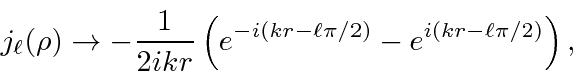 \begin{displaymath}\bgroup\color{black} j_\ell(\rho)\rightarrow -{1\over 2ikr}\left(e^{-i(kr-\ell\pi/2)}-e^{i(kr-\ell\pi/2)}\right) ,\egroup\end{displaymath}