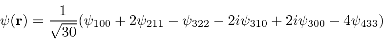 \begin{displaymath}\psi({\bf r}) = {1\over \sqrt{30}}(\psi_{100}+2\psi_{211}
-\psi_{322}-2i\psi_{310}+2i\psi_{300}-4\psi_{433}) \end{displaymath}