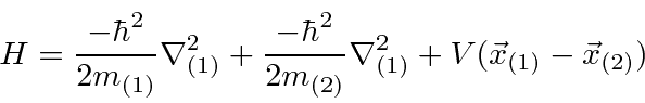 \begin{displaymath}\bgroup\color{black}H={-\hbar^2\over 2m_{(1)}}\nabla^2_{(1)}+...
... 2m_{(2)}}\nabla^2_{(1)}
+V(\vec{x}_{(1)}-\vec{x}_{(2)})\egroup\end{displaymath}