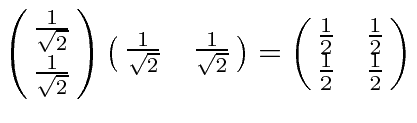 \bgroup\color{black}$\pmatrix{{1\over\sqrt{2}}\cr {1\over\sqrt{2}}}\pmatrix{{1\o...
...\sqrt{2}}}=
\pmatrix{{1\over 2} & {1\over 2}\cr {1\over 2} & {1\over 2}}$\egroup