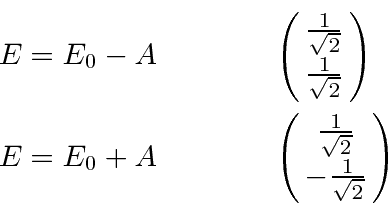 \begin{eqnarray*}
E=E_0-A &\qquad & \left(\matrix{{1\over\sqrt{2}} \cr {1\over\s...
...d & \left(\matrix{{1\over\sqrt{2}} \cr -{1\over\sqrt{2}}}\right)
\end{eqnarray*}