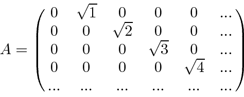 \begin{displaymath}\bgroup\color{black}A=\left(\matrix{
0&\sqrt{1}&0&0&0&...\c...
...0&0&0&\sqrt{4}&...\cr
...&...&...&...&...&... }\right)\egroup\end{displaymath}