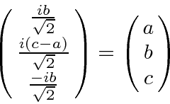 \begin{displaymath}\bgroup\color{black} \left(\matrix{{ib\over\sqrt{2}}\cr {i(c-...
...over\sqrt{2}}}\right)
=\left(\matrix{a\cr b\cr c}\right)\egroup\end{displaymath}
