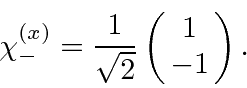 \begin{displaymath}\bgroup\color{black}\chi^{(x)}_{-}={1\over\sqrt{2}}\left(\matrix{1\cr -1}\right).\egroup\end{displaymath}