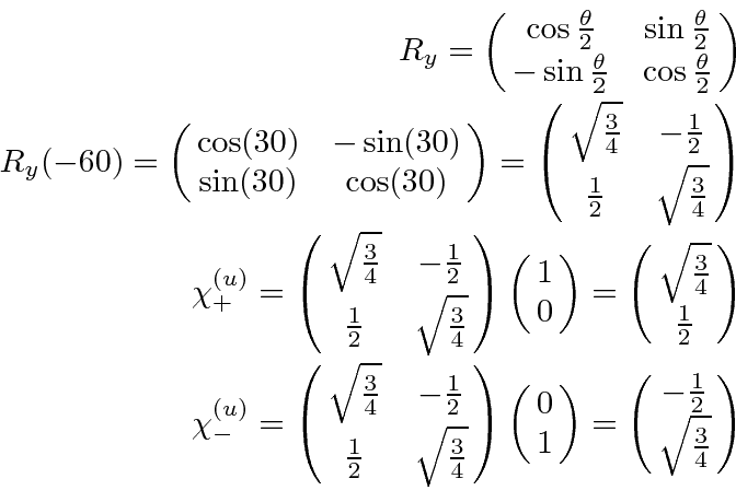 \begin{eqnarray*}
R_y=\pmatrix{\cos{\theta\over 2}&\sin{\theta\over 2}\cr -\sin{...
...4}}\pmatrix{0\cr 1}
=\pmatrix{-{1\over 2}\cr\sqrt{3\over 4}} \\
\end{eqnarray*}