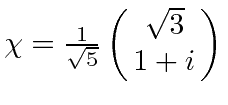$\chi={1\over \sqrt{5}}\left(\matrix{\sqrt{3}\cr 1+i\cr}\right)$