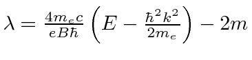 \bgroup\color{black}$\lambda={4 m_e c\over{eB\hbar}}\left(E-{\hbar^2k^2\over{2 m_e}}\right)-2m$\egroup