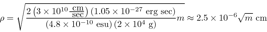 \begin{displaymath}\bgroup\color{black}\rho = \sqrt{{ 2\left(3\times 10^{10}{\mb...
...ght) }}m}
\approx 2.5\times 10^{-6}\sqrt{m} \mbox{ cm}\egroup\end{displaymath}