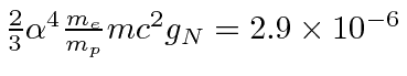 \bgroup\color{black}${2\over 3}\alpha^4{m_e\over{m_p}} mc^2g_N=2.9\times10^{-6} $\egroup