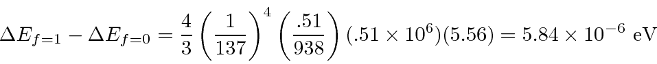 \begin{displaymath}\bgroup\color{black} \Delta E_{f=1} - \Delta E_{f=0} =
{4\ov...
...t)
(.51\times 10^6)(5.56)=5.84\times 10^{-6}\mbox{ eV} \egroup\end{displaymath}