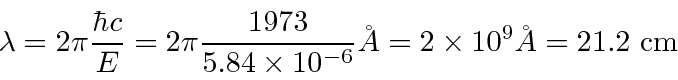\begin{displaymath}\bgroup\color{black}\lambda = 2\pi{\hbar c\over E} = 2\pi{197...
...imes 10^{-6}}}\AA
= 2\times 10^9 \AA = 21.2\mbox{ cm} \egroup\end{displaymath}