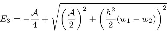 \begin{displaymath}\bgroup\color{black}E_3 = -{{\cal A}\over 4}+ \sqrt{\left({{\...
... 2}\right)^2 +\left({\hbar^2\over 2}(w_1-w_2)\right)^2} \egroup\end{displaymath}