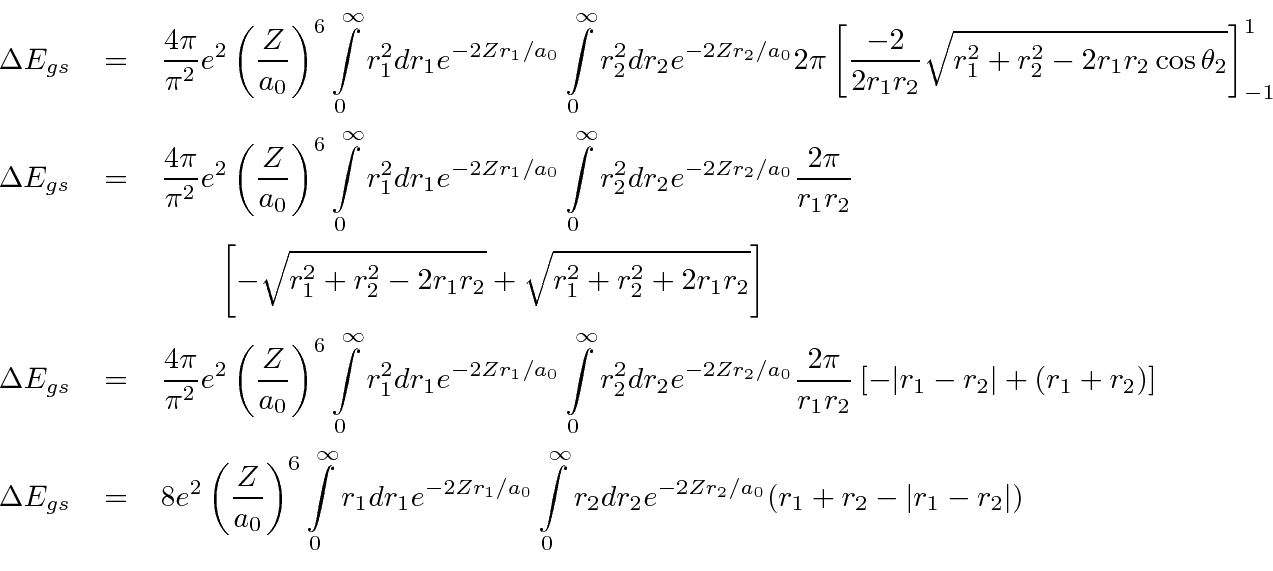 \begin{eqnarray*}
\Delta E_{gs} &=& {4\pi\over{\pi^2}}e^2\left({Z\over{a_0}}\rig...
...\infty_0 r_2dr_2 e^{-2Zr_2/a_0} (r_1+r_2-\vert r_1-r_2\vert) \\
\end{eqnarray*}