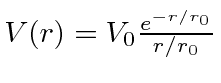 $V(r)=V_0{e^{-r/r_0}\over r/r_0}$