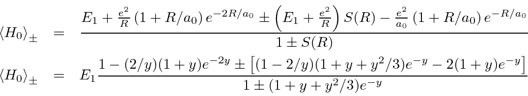 \begin{eqnarray*}
\left<H_0\right>_\pm &=& {E_1+{e^2\over R}\left(1+R/a_0\right)...
...2/3)e^{-y}-2(1+y)e^{-y}\right]
\over{ 1\pm (1+y+y^2/3)e^{-y}}}
\end{eqnarray*}