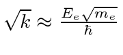 \bgroup\color{black}$\sqrt{k}\approx {E_e\sqrt{m_e}\over\hbar}$\egroup