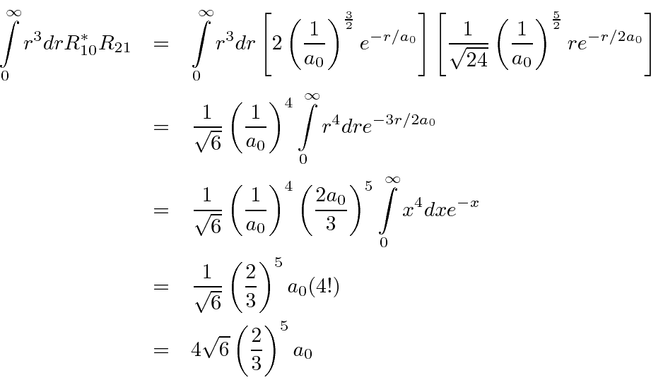 \begin{eqnarray*}
\int\limits_0^\infty r^3dr R_{10}^*R_{21}
&=&\int\limits_0^\in...
... 3}\right)^5a_0(4!) \\
&=&4\sqrt{6}\left({2\over 3}\right)^5a_0
\end{eqnarray*}