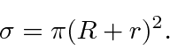 \begin{displaymath}\bgroup\color{black} \sigma=\pi (R+r)^2. \egroup\end{displaymath}