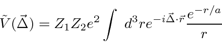 \begin{displaymath}\bgroup\color{black} \tilde{V}(\vec{\Delta})=Z_1Z_2e^2\int d^3r e^{-i\vec{\Delta}\cdot\vec{r}}{e^{-r/a}\over r} \egroup\end{displaymath}