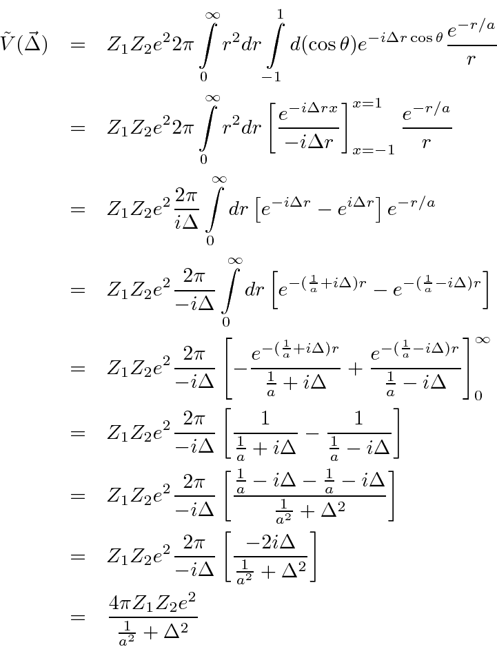 \begin{eqnarray*}
\tilde{V}(\vec{\Delta})&=&Z_1Z_2e^2 2\pi\int\limits_0^\infty r...
...2}\right] \\
&=&{4\pi Z_1Z_2e^2\over {1\over a^2}+\Delta^2} \\
\end{eqnarray*}