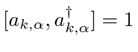 \bgroup\color{black}$[a_{k,\alpha},a_{k,\alpha}^\dagger]=1$\egroup