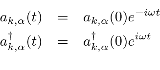 \begin{eqnarray*}
a_{k,\alpha}(t)&=&a_{k,\alpha}(0)e^{-i\omega t} \\
a_{k,\alpha}^\dagger(t)&=&a_{k,\alpha}^\dagger(0)e^{i\omega t} \\
\end{eqnarray*}