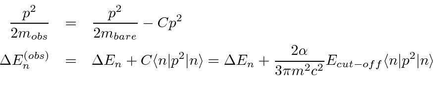 \begin{eqnarray*}
{p^2\over 2m_{obs}}&=&{p^2\over 2m_{bare}}-Cp^2 \\
\Delta E_n...
...over 3\pi m^2c^2}E_{cut-off}\langle n\vert p^2\vert n\rangle \\
\end{eqnarray*}