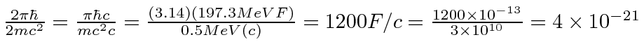 \bgroup\color{black}${2\pi\hbar\over 2mc^2}={\pi\hbar c\over mc^2c}={(3.14)(197....
...c)}=1200F/c={1200\times 10^{-13}\over 3\times 10^{10}}
=4\times 10^{-21}$\egroup